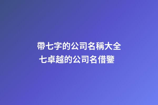 帶七字的公司名稱大全 七卓越的公司名借鑒-第1張-公司起名-玄機(jī)派